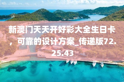 新澳門天天開好彩大全生日卡，可靠的設(shè)計方案_傳遞版72.25.43