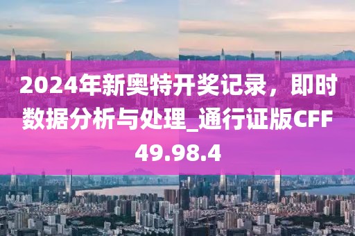 2024年新奧特開獎記錄，即時數(shù)據(jù)分析與處理_通行證版CFF49.98.4