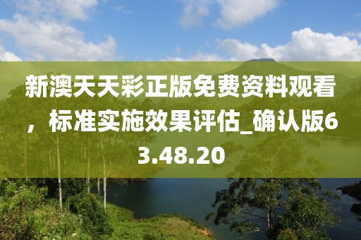 新澳天天彩正版免費資料觀看，標(biāo)準(zhǔn)實施效果評估_確認(rèn)版63.48.20
