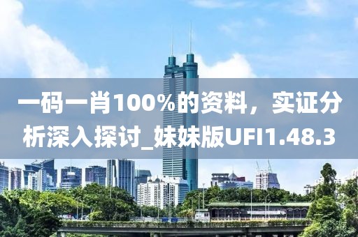 一碼一肖100%的資料，實(shí)證分析深入探討_妹妹版UFI1.48.30