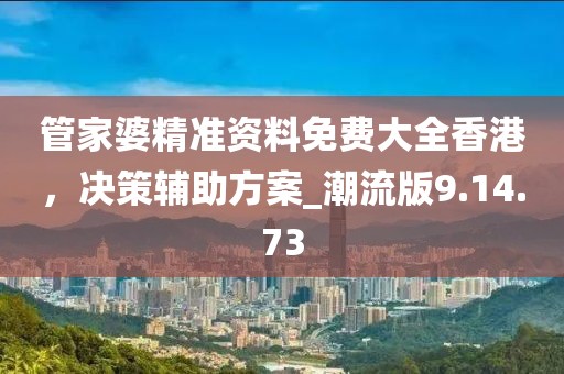 管家婆精準(zhǔn)資料免費(fèi)大全香港，決策輔助方案_潮流版9.14.73
