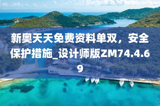 新奧天天免費(fèi)資料單雙，安全保護(hù)措施_設(shè)計(jì)師版ZM74.4.69