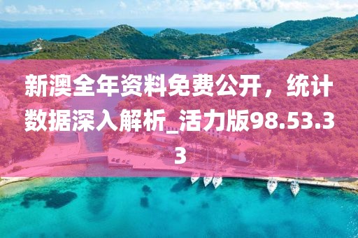 新澳全年資料免費公開，統(tǒng)計數(shù)據(jù)深入解析_活力版98.53.33
