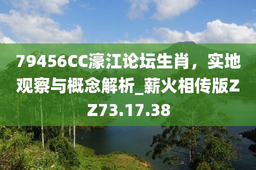 79456CC濠江論壇生肖，實地觀察與概念解析_薪火相傳版ZZ73.17.38