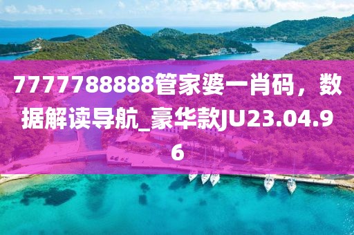 7777788888管家婆一肖碼，數(shù)據(jù)解讀導(dǎo)航_豪華款JU23.04.96