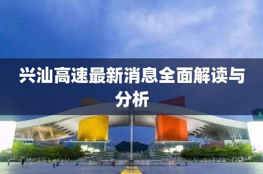 興汕高速最新消息全面解讀與分析