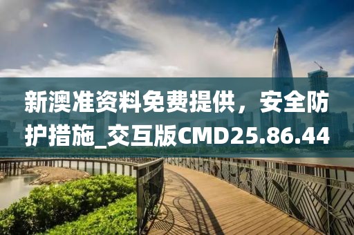 新澳準(zhǔn)資料免費(fèi)提供，安全防護(hù)措施_交互版CMD25.86.44