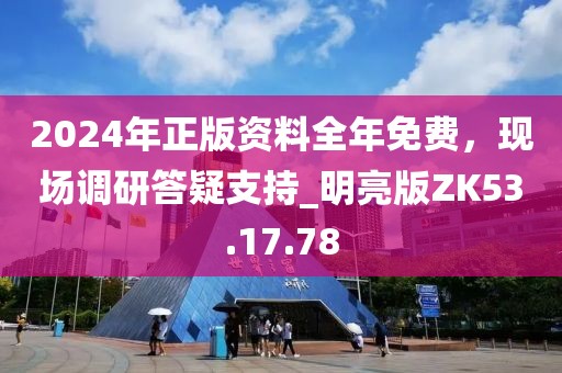 2024年正版資料全年免費(fèi)，現(xiàn)場(chǎng)調(diào)研答疑支持_明亮版ZK53.17.78