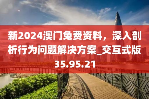 新2024澳門兔費資料，深入剖析行為問題解決方案_交互式版35.95.21