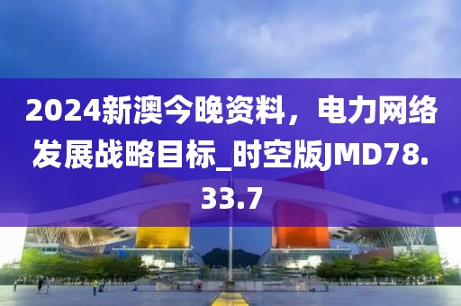 2024新澳今晚資料，電力網(wǎng)絡(luò)發(fā)展戰(zhàn)略目標(biāo)_時(shí)空版JMD78.33.7