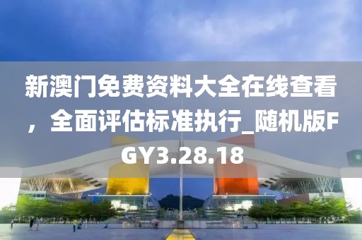 新澳門免費資料大全在線查看，全面評估標(biāo)準(zhǔn)執(zhí)行_隨機版FGY3.28.18