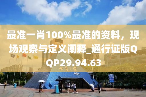 最準(zhǔn)一肖100%最準(zhǔn)的資料，現(xiàn)場(chǎng)觀察與定義闡釋_通行證版QQP29.94.63