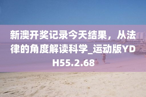 新澳開獎記錄今天結果，從法律的角度解讀科學_運動版YDH55.2.68