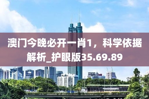 澳門今晚必開一肖1，科學(xué)依據(jù)解析_護(hù)眼版35.69.89