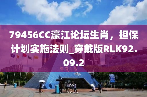 79456CC濠江論壇生肖，擔保計劃實施法則_穿戴版RLK92.09.2