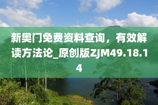 新奧門免費資料查詢，有效解讀方法論_原創(chuàng)版ZJM49.18.14