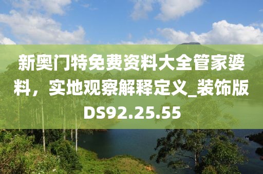 新奧門特免費(fèi)資料大全管家婆料，實(shí)地觀察解釋定義_裝飾版DS92.25.55