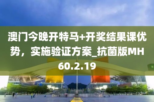 澳門今晚開特馬+開獎(jiǎng)結(jié)果課優(yōu)勢(shì)，實(shí)施驗(yàn)證方案_抗菌版MH60.2.19