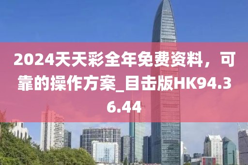 2024天天彩全年免費資料，可靠的操作方案_目擊版HK94.36.44