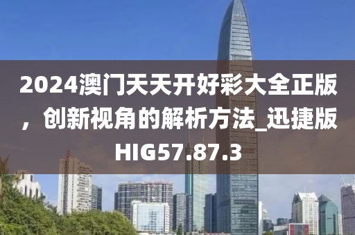 2024澳門天天開好彩大全正版，創(chuàng)新視角的解析方法_迅捷版HIG57.87.3