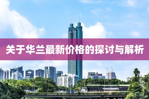 關(guān)于華蘭最新價(jià)格的探討與解析
