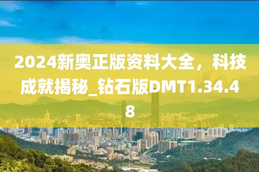 2024新奧正版資料大全，科技成就揭秘_鉆石版DMT1.34.48