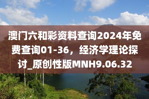 澳門(mén)六和彩資料查詢(xún)2024年免費(fèi)查詢(xún)01-36，經(jīng)濟(jì)學(xué)理論探討_原創(chuàng)性版MNH9.06.32