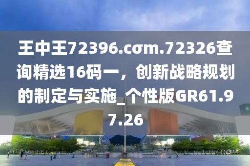 王中王72396.cσm.72326查詢精選16碼一，創(chuàng)新戰(zhàn)略規(guī)劃的制定與實施_個性版GR61.97.26