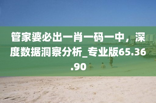 管家婆必出一肖一碼一中，深度數(shù)據(jù)洞察分析_專業(yè)版65.36.90