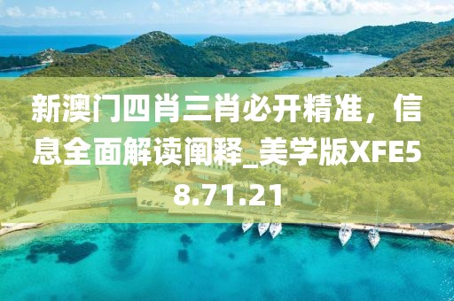 新澳門四肖三肖必開精準(zhǔn)，信息全面解讀闡釋_美學(xué)版XFE58.71.21