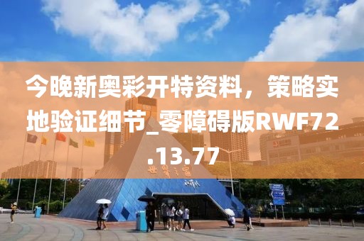 今晚新奧彩開特資料，策略實地驗證細(xì)節(jié)_零障礙版RWF72.13.77