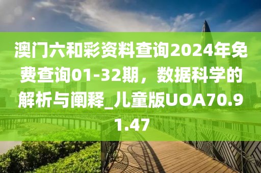 澳門六和彩資料查詢2024年免費查詢01-32期，數(shù)據(jù)科學的解析與闡釋_兒童版UOA70.91.47