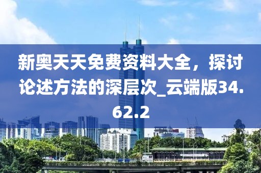 新奧天天免費(fèi)資料大全，探討論述方法的深層次_云端版34.62.2