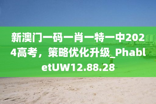 新澳門一碼一肖一特一中2024高考，策略優(yōu)化升級_PhabletUW12.88.28