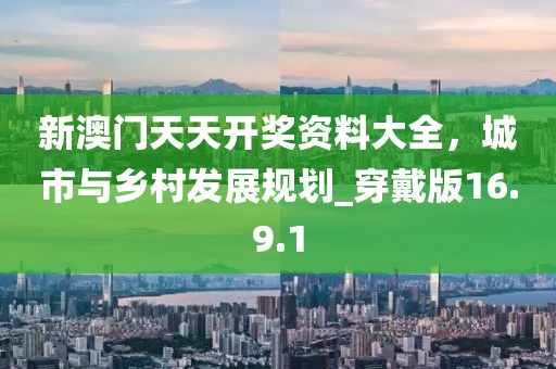 新澳門天天開獎(jiǎng)資料大全，城市與鄉(xiāng)村發(fā)展規(guī)劃_穿戴版16.9.1