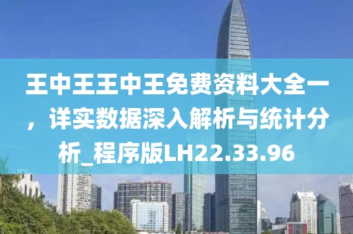 王中王王中王免費資料大全一，詳實數(shù)據(jù)深入解析與統(tǒng)計分析_程序版LH22.33.96