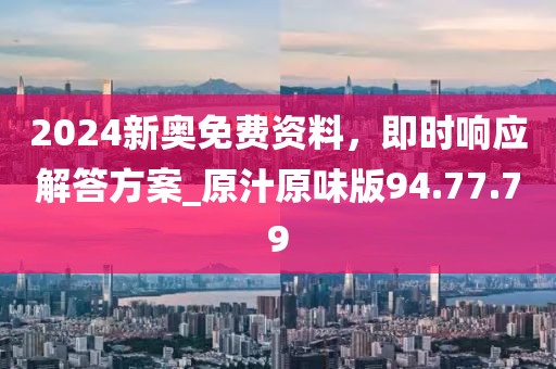 2024新奧免費(fèi)資料，即時(shí)響應(yīng)解答方案_原汁原味版94.77.79