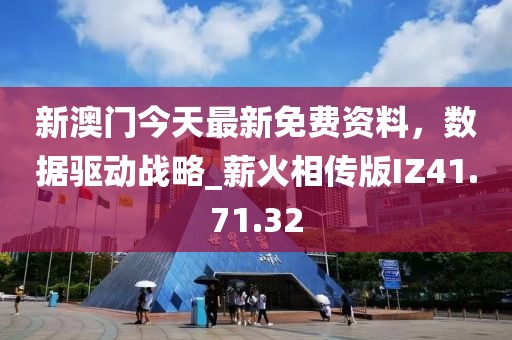新澳門今天最新免費資料，數(shù)據(jù)驅(qū)動戰(zhàn)略_薪火相傳版IZ41.71.32