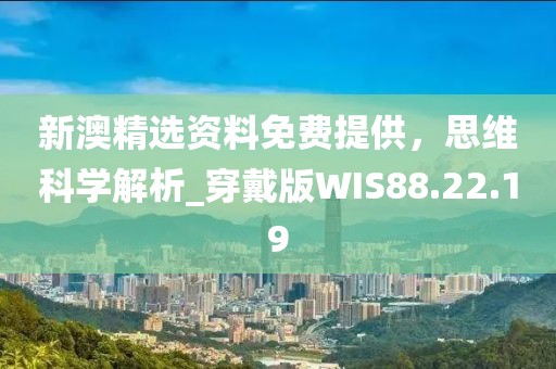新澳精選資料免費(fèi)提供，思維科學(xué)解析_穿戴版WIS88.22.19
