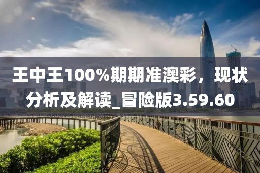 王中王100%期期準(zhǔn)澳彩，現(xiàn)狀分析及解讀_冒險(xiǎn)版3.59.60