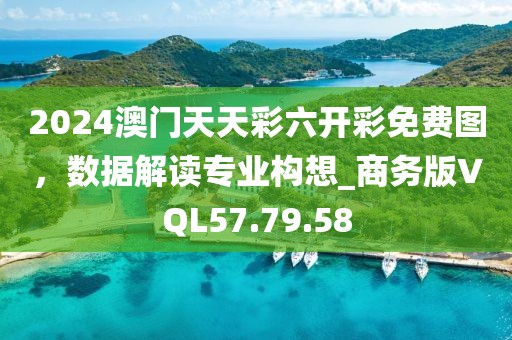 2024澳門天天彩六開彩免費(fèi)圖，數(shù)據(jù)解讀專業(yè)構(gòu)想_商務(wù)版VQL57.79.58