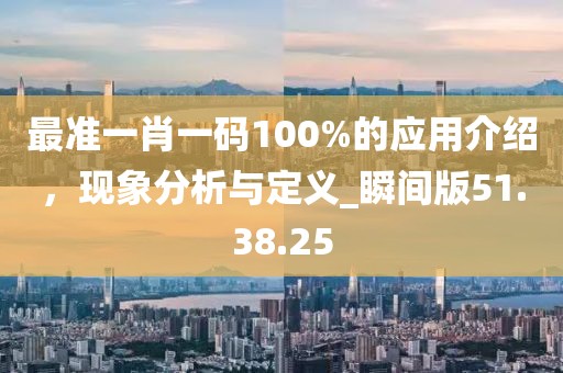 最準(zhǔn)一肖一碼100%的應(yīng)用介紹，現(xiàn)象分析與定義_瞬間版51.38.25