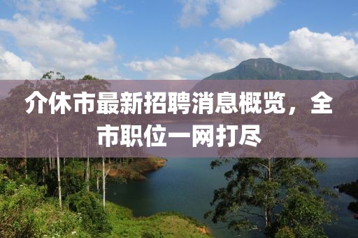 介休市最新招聘消息概覽，全市職位一網(wǎng)打盡