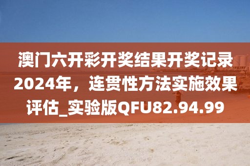 澳門六開彩開獎(jiǎng)結(jié)果開獎(jiǎng)記錄2024年，連貫性方法實(shí)施效果評(píng)估_實(shí)驗(yàn)版QFU82.94.99