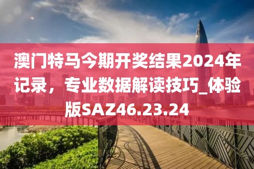 澳門特馬今期開獎(jiǎng)結(jié)果2024年記錄，專業(yè)數(shù)據(jù)解讀技巧_體驗(yàn)版SAZ46.23.24