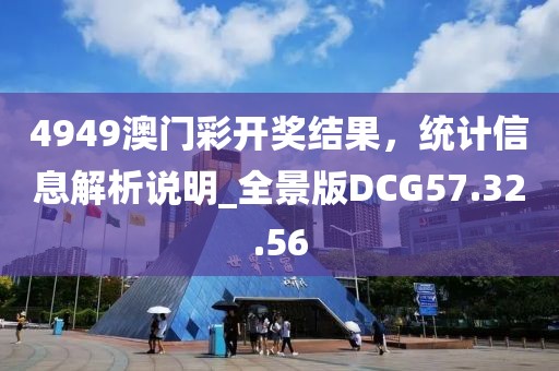 4949澳門彩開獎(jiǎng)結(jié)果，統(tǒng)計(jì)信息解析說明_全景版DCG57.32.56