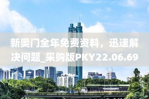 新奧門全年免費(fèi)資料，迅速解決問題_采購(gòu)版PKY22.06.69