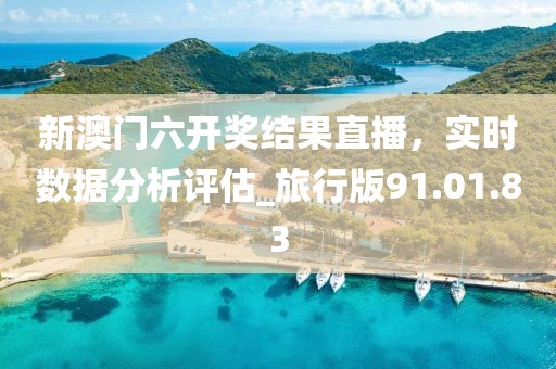新澳門六開獎結果直播，實時數(shù)據(jù)分析評估_旅行版91.01.83