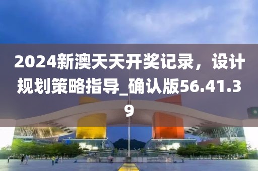 2024新澳天天開獎記錄，設計規(guī)劃策略指導_確認版56.41.39