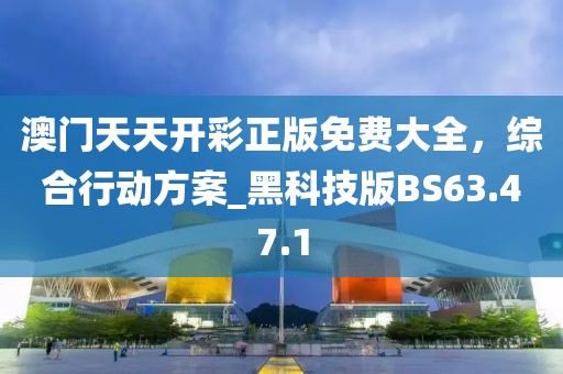 澳門天天開彩正版免費大全，綜合行動方案_黑科技版BS63.47.1